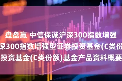 盘盘赢 中信保诚沪深300指数增强C: 中信保诚沪深300指数增强型证券投资基金(C类份额)基金产品资料概要更新