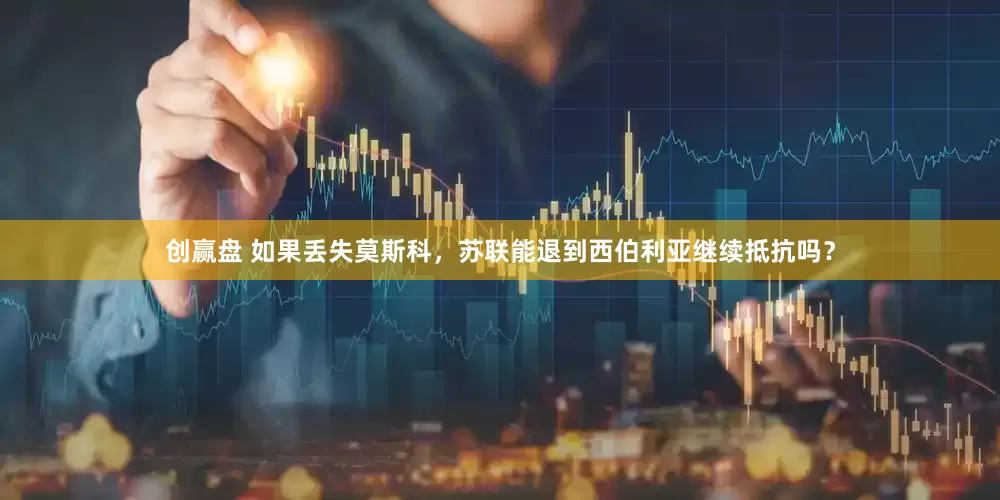 创赢盘 如果丢失莫斯科，苏联能退到西伯利亚继续抵抗吗？