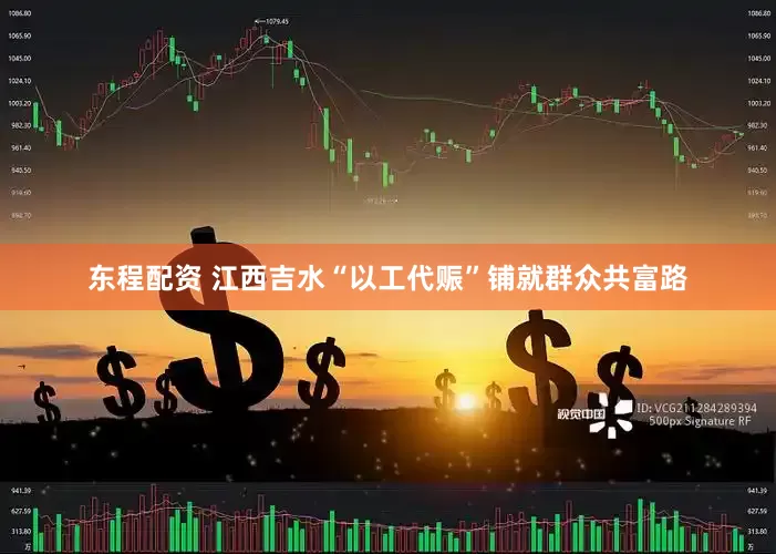 东程配资 江西吉水“以工代赈”铺就群众共富路
