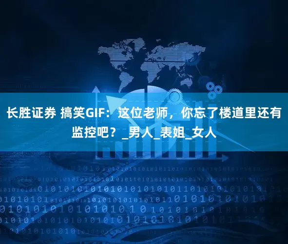 长胜证券 搞笑GIF：这位老师，你忘了楼道里还有监控吧？_男人_表姐_女人