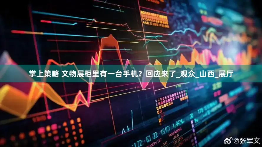 掌上策略 文物展柜里有一台手机？回应来了_观众_山西_展厅