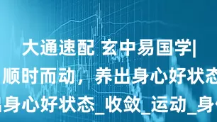 大通速配 玄中易国学|秋分调衡:顺时而动，养出身心好状态_收敛_运动_身体