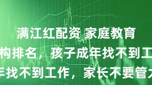 满江红配资 家庭教育最好的机构排名，孩子成年找不到工作，家长不要管太多
