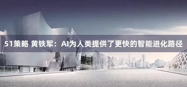 51策略 黄铁军：AI为人类提供了更快的智能进化路径