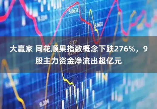 大赢家 同花顺果指数概念下跌276%，9股主力资金净流出超亿元