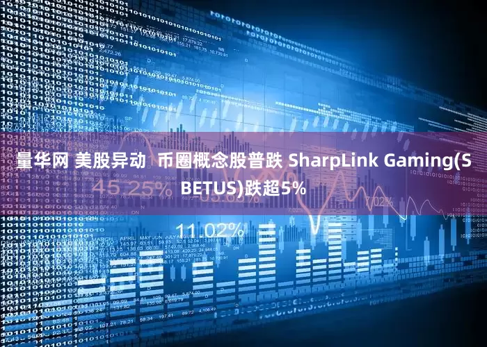 量华网 美股异动  币圈概念股普跌 SharpLink Gaming(SBETUS)跌超5%